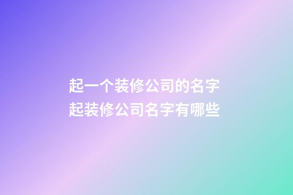 起一个装修公司的名字 起装修公司名字有哪些-第1张-公司起名-玄机派